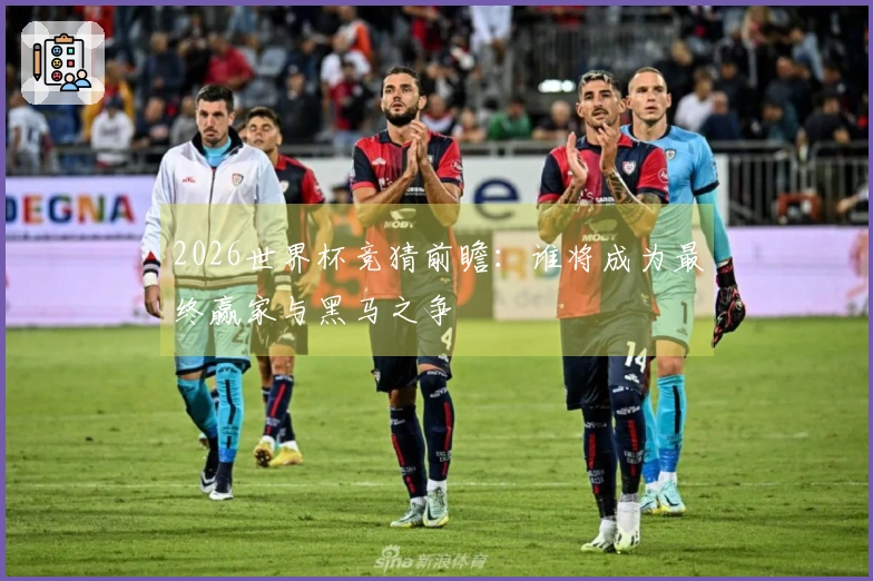 2026世界杯竞猜前瞻：谁将成为最终赢家与黑马之争