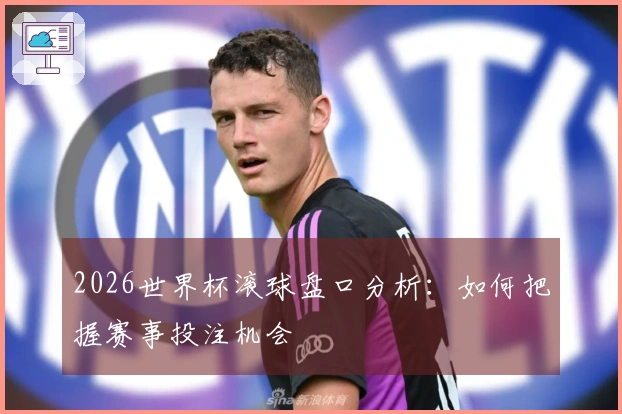 2026世界杯滚球盘口分析：如何把握赛事投注机会
