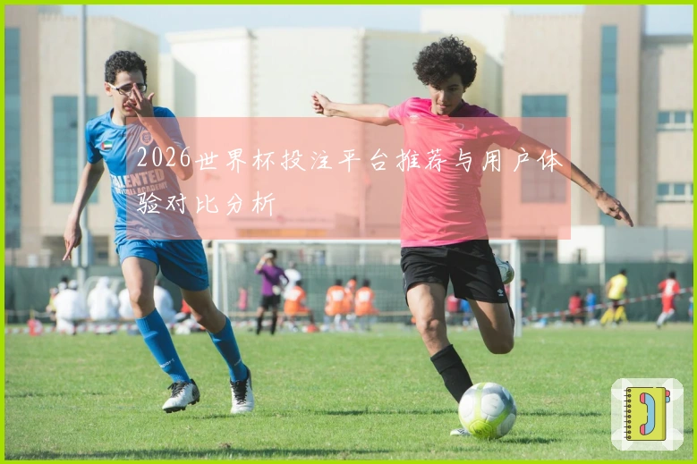 2026世界杯投注平台推荐与用户体验对比分析