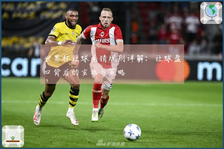 世界杯让球竞猜规则详解：让球盘口背后的玄机与策略