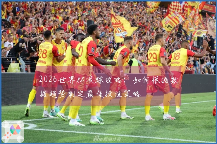 2026世界杯滚球攻略：如何根据数据趋势制定最佳投注策略