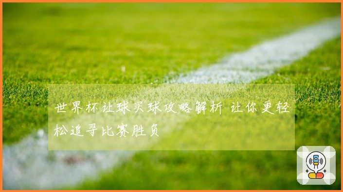 世界杯让球买球攻略解析 让你更轻松追寻比赛胜负