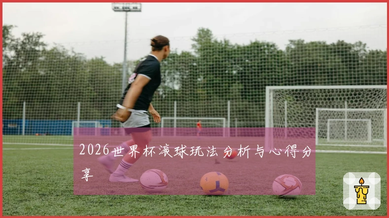 2026世界杯滚球玩法分析与心得分享