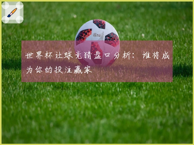 世界杯让球竞猜盘口分析：谁将成为你的投注赢家
