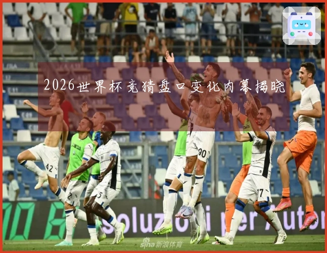 2026世界杯竞猜盘口变化内幕揭晓